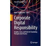 Corporate Digital Responsibility: Insights, Cases, and Tools for Translating Principles into Practice (Future of Business and Finance)