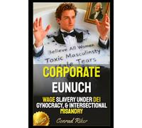 Corporate Eunuch: Wage Slavery Under DEI Gynocracy, & Intersectional Misandry (redpilled revolutionary civil rights for men (satire))