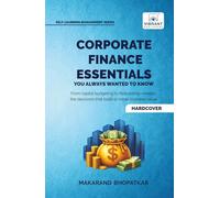 Corporate Finance Essentials You Always Wanted to Know: Capital Structure, Capital Budgeting, Working Capital & Financial Forecasting | Self-Learning Management (Self-Learning Management Series)