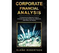 Corporate Financial Analysis: A Comprehensive Beginner's Guide to Analyzing Corporate Financial risk, Statements, Data Ratios, and Reports: 1