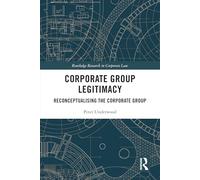 Corporate Group Legitimacy: Reconceptualising the Corporate Group (Routledge Research in Corporate Law)