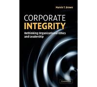 Corporate Integrity: Rethinking Organizational Ethics and Leadership