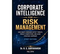 CORPORATE INTELLIGENCE FOR RISK MANAGEMENT: HOW SMART COMPANIES DETECT THREATS, PREDICT COMPETITORS, AND AVOID STRATEGIC SURPRISES (FIRST EDITION) (THE ART OF INTELLIGENCE TRADECRAFT)