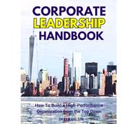 Corporate Leadership Handbook: How To Build a High-Performance Organization from the Top Down (Corporate Series)
