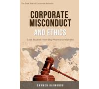 Corporate Misconduct and Ethics: Case Studies: from Big Pharma to Michelin (The Dark Side of Corporate Behavior)