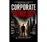 Corporate Pathology: Inside the System: The Hidden Pathology of Modern Corporations - How Organizations Quietly Break Through Power, Fear, faulty operations and Structural Decay