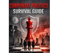 Corporate Politics Survival Guide: How to Outsmart Toxic Bosses, Handle Manipulative Coworkers, Win Office Politics, Avoid Burnout, and Protect Your ... Environment (The Workplace Mastery Series)