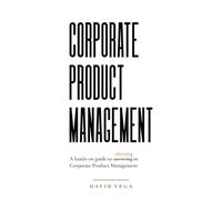 Corporate Product Management: A hands-on guide to thriving in Corporate Product Management