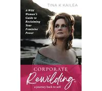 Corporate Rewilding: A Wild Woman's Guide to Reclaiming Your Feminine Power