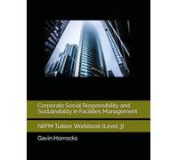 Corporate Social Responsibility and Sustainability in Facilities Management: IWFM Tuition Workbook (Level 3) (Level 3 IWFM and/or ILM Facilities Management Tuition Support Materials)