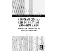 Corporate (Social) Responsibility under Authoritarianism: Interpretation, Communication, and Implementation in China (Routledge Advances in Management and Business Studies)