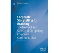 Corporate Storytelling for Branding : The New Art and Science of Compelling Corporate Communication