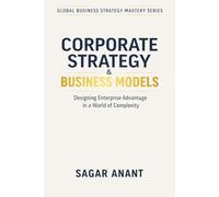 Corporate Strategy & Business Models: Designing Enterprise Advantage in a World of Complexity (Global Business Strategy Mastery Series)