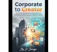 Corporate to Creator: Turn Your Professional Expertise into Profitable Online Courses & Digital Products