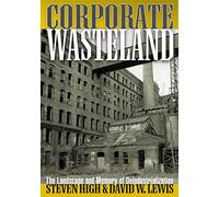 Corporate Wasteland: The Landscape and Memory of Deindustrialization