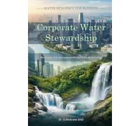 Corporate Water Stewardship: Data-Driven Frameworks for Water Strategy and ESG Reporting (Water Resilience for Business)