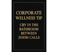 CORPORATE WELLNESS TIP - CRY IN THE BATHROOM BETWEEN ZOOM CALLS.: Funny Notebook with Lined Pages - Humorous Office Notebook - Sarcastic Gift for Coworkers, Bosses & Everyday Madness