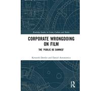 Corporate Wrongdoing on Film: The ‘Public Be Damned’ (Routledge Studies in Crime, Culture and Media)