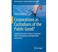 Corporations as Custodians of the Public Good? : Exploring the Intersection of Corporate Water Stewardship and Global Water Governance