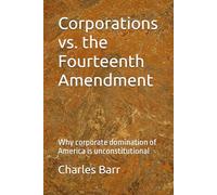 Corporations vs. the Fourteenth Amendment: Why corporate domination of America is unconstitutional