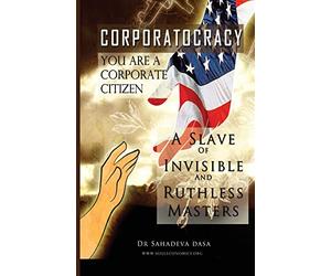 Corporatocracy - You Are A Corporate Citizen, A Slave of Invisible And Ruthless Masters