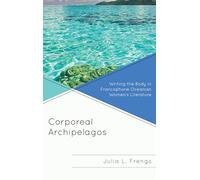 Corporeal Archipelagos: Writing the Body in Francophone Oceanian Women's Literature (After the Empire: The Francophone World & Postcolonial France) ... Francophone World and Postcolonial France)