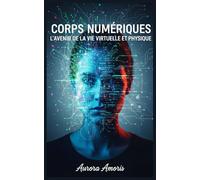 Corps Numériques: L'avenir de la vie Virtuelle et Physique: 4 (La transformation de la biologie humaine)