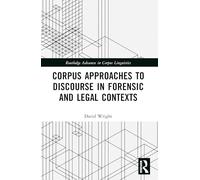 Corpus Approaches to Discourse in Forensic and Legal Contexts (Routledge Advances in Corpus Linguistics)