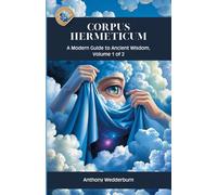 Corpus Hermeticum: A Modern Guide to Ancient Wisdom, Volume 1 of 2