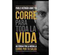Corre para toda la vida: No corras por la medalla corré por tu salud