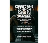 Correcting Common Kung Fu Mistakes: The Complete Coach's Guide to Fixing Form and Refining Technique: A Systematic Approach to Troubleshooting Stances, Strikes, and Forms for Students at Every Level