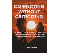 Correcting Without Criticizing: A Wife’s Guide to Wise Correction, Respectful Communication, and Emotional Maturity in Marriage
