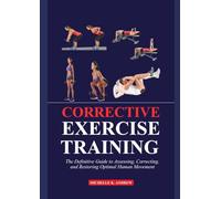CORRECTIVE EXERCISE TRAINING: The Definitive Guide to Assessing, Correcting, and Restoring Optimal Human Movement