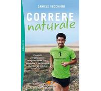 Correre naturale. Il metodo per conquistare la migliore forma fisica, potenziare la performance ed evitare gli infortuni
