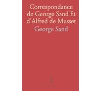 Correspondance de George Sand Et d'Alfred de Musset: Publiée Intégralement Et pour la Première Fois d'Après les Documents Originaux