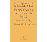 Correspondance Inédite de Mme Campan Avec la Reine Hortense: Publiée Avec Notes Et Introduction