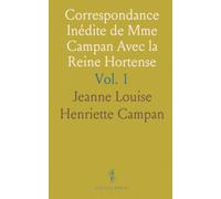 Correspondance Inédite de Mme Campan Avec la Reine Hortense: Publiée Avec Notes Et Introduction