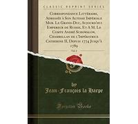 Correspondance Littéraire, Adressée À Son Altesse Impériale Mgr. Le Grand-Duc, Aujourd'hui Empereur de Russie, Et a M. Le Comte André Schowalow, ... 1774 Jusqu'à 1789, Vol. 4 (Classic Reprint)