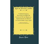 Correspondance Politique de MM. De Castillon Et de Marillac, Ambassadeurs de France en Angleterre (1537-1542): Publié Sous les Auspices de la Commission des Archives Diplomatiques (Classic Reprint)