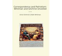 Correspondence and Patriotism: Whitman and Gilchrist Unveiled (Classic Books)