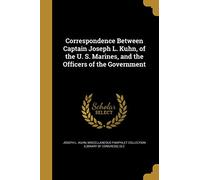 Correspondence Between Captain Joseph L. Kuhn, of the U. S. Marines, and the Officers of the Government