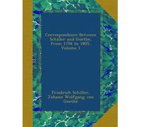 Correspondence Between Schiller and Goethe, from 1794 to 1805, Volume 1