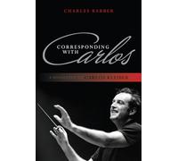 Corresponding with Carlos: A Biography of Carlos Kleiber