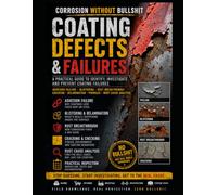 Corrosion Without Bullshit - Coating Defects & Failures: A Practical Guide to Adhesion Failure, Blistering, Rust Breakthrough, Cracking, Delamination, ... Analysis and Protective Coating Inspection