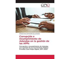 Corrupción e incumplimiento de Adendas en la gestión de las APPs: Corrupción e incumplimiento de Adendas en la gestión de las Asociaciones Público Privadas: Caso Majes Siguas, 2017-2023