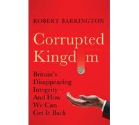 Corrupted Kingdom : Britain's Disappearing Integrity - And How We Can Get It Back
