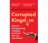 Corrupted Kingdom: Britain's Disappearing Integrity - And How We Can Get It Back