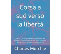 Corsa a sud verso la libertà: Questa è la storia della via di fuga ideata dal Maggiore Charles Plowman Murchie, raccontata dal suo stesso ideatore ed organizzatore