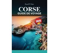CORSE GUIDE DE VOYAGE 2025: Le guide ultime vers des plages immaculées, des sentiers de randonnée pittoresques et des destinations incontournables