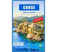 CORSE Guide de voyage 2026-2027: Citadelles perchées sur les falaises, criques turquoise, aventures insulaires et sentiers de montagne sur l'île méditerranéenne sauvage de France